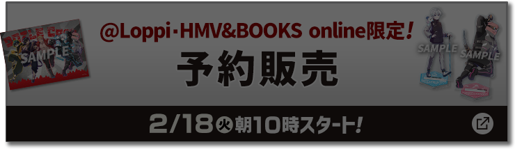 @Loppi・HMV&BOOKS online限定! 予約販売 2/18(火)朝10時スタート！