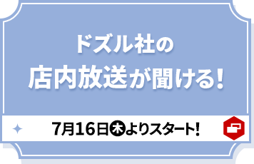 ドズル社の店内放送が聞ける！ 7月16日(木)よりスタート! 別ウィンドウで開きます