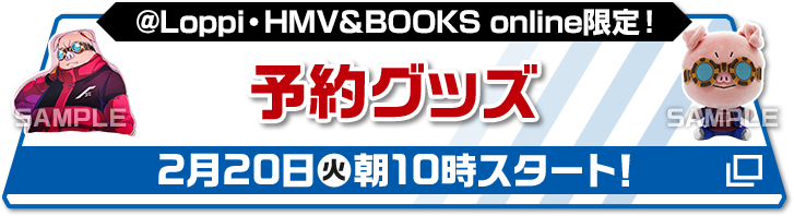 @Loppi・HMV&BOOKS online限定！ 予約グッズ 2月20日(火)朝10時スタート!