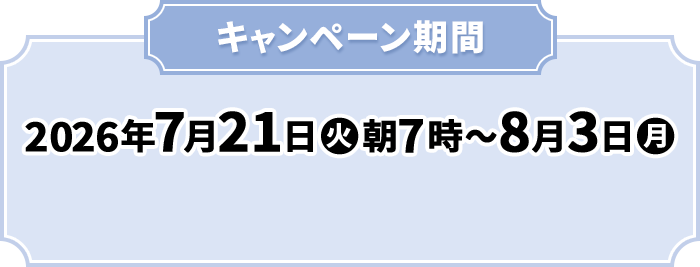 キャンペーン期間 2026年7月21日(火)朝7時〜8月3日(月)