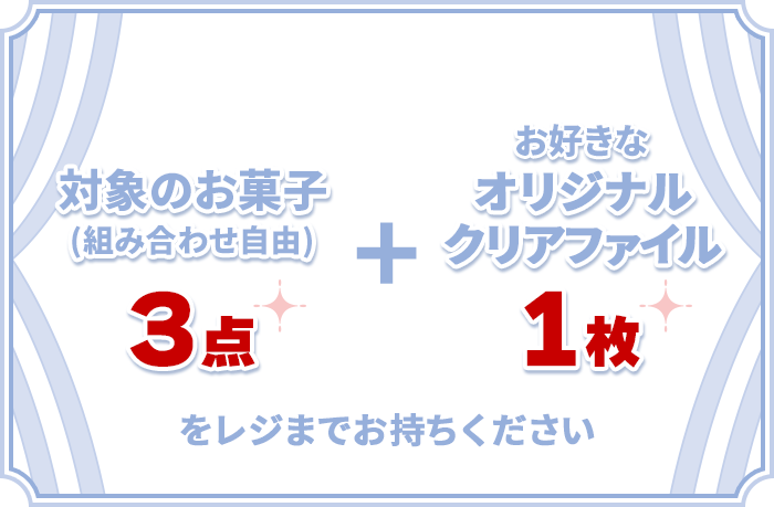 対象のお菓子(組み合わせ自由)3点+お好きなオリジナルクリアファイル1枚をレジまでお持ちください
