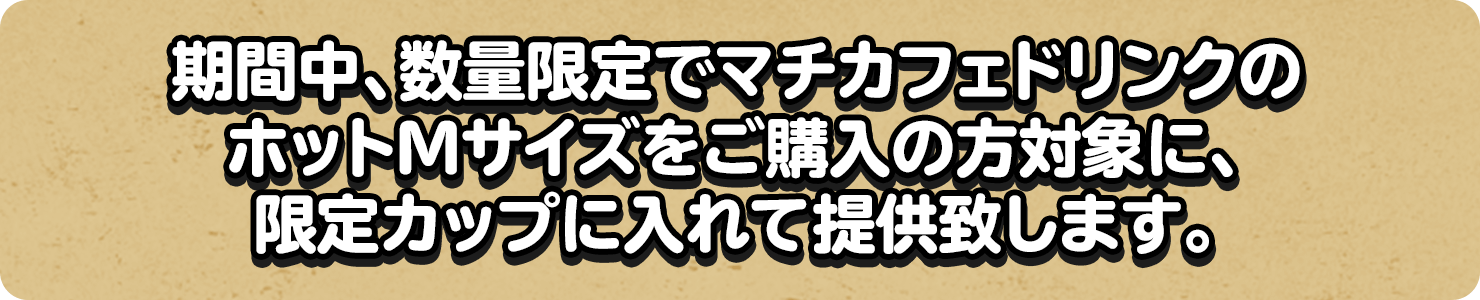 期間中、数量限定でマチカフェドリンクのホットMサイズをご購入の方対象に、限定カップに入れて提供致します。