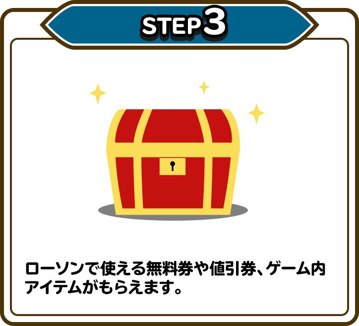 STEP3 ローソンで使える無料券や値引券、ゲーム内アイテムがもらえます。