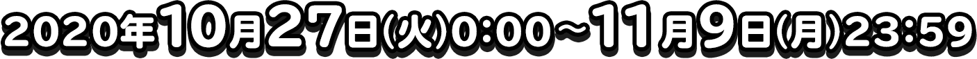 2020年10月27日(火)0:00〜11月9日(月)23:59