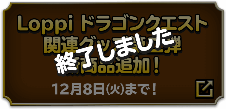 Loppi ドラゴンクエスト関連グッズ第二弾（終了しました）