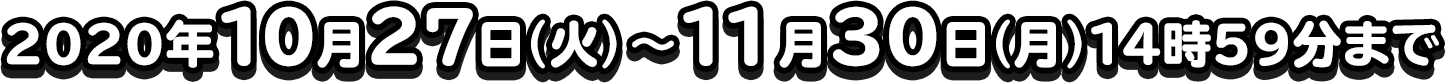 2020年10月27日(火)〜11月30日(月)14時59分まで