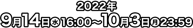 2022年9月14日(水)16:00〜10月3日(月)23:59