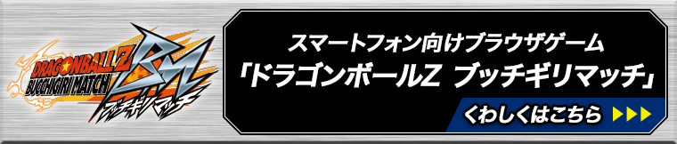 スマートフォン向けブラウザゲーム「ドラゴンボールZ ブッチギリマッチ」詳しくはこちら