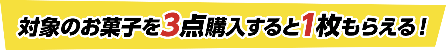 対象のお菓子を3点購入すると1枚もらえる！