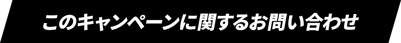 このキャンペーンに関するお問い合わせ