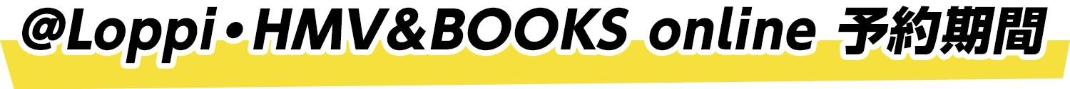 @Loppi・HMV＆BOOKS online 予約期間