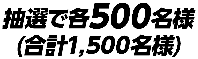 抽選で各500名様(合計1,500名様)