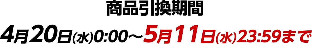 商品引換期間 4月20日(水)0:00〜5月11日(水)23:59まで