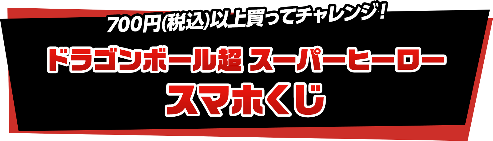 700円(税込)以上買ってチャレンジ！ドラゴンボール超 スーパーヒーロー スマホくじ