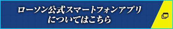 ローソン公式スマートフォンアプリについてはこちら