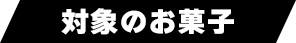 対象のお菓子