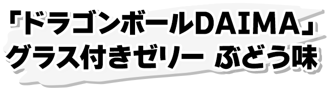 「ドラゴンボールDAIMA」 グラス付きゼリー ぶどう味