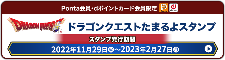 Ponta会員・dポイントカード会員限定 ドラゴンクエストたまるよスタンプ スタンプ発行期間 2022年11月29日(火))〜2023年2月27日(月)