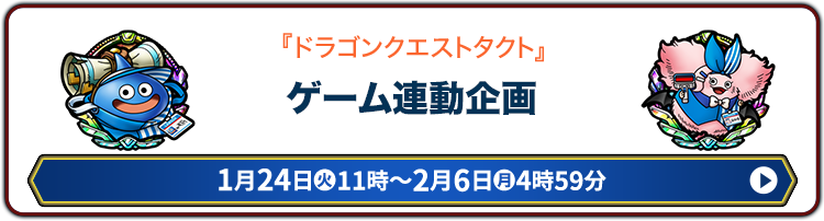 『ドラゴンクエストタクト』 ゲーム連動企画 1月24日(火)11時〜2月6日(火)4時59分