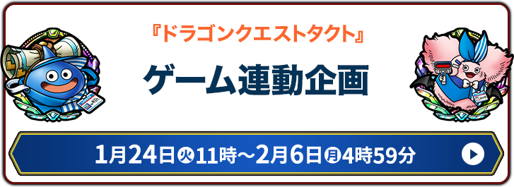 『ドラゴンクエストタクト』 ゲーム連動企画 1月24日(火)11時〜2月6日(火)4時59分