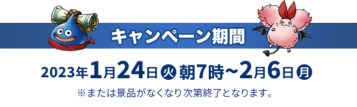 キャンペーン期間 2023年1月24日(火)朝7時〜2月6日(月) ※または景品がなくなり次第終了となります。