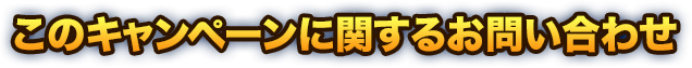 このキャンペーンに関するお問い合わせ