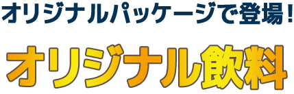 オリジナルパッケージで登場！ オリジナル飲料