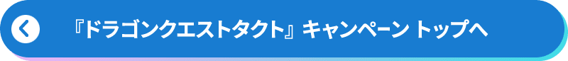 『ドラゴンクエストタクト』 キャンペーン トップへ