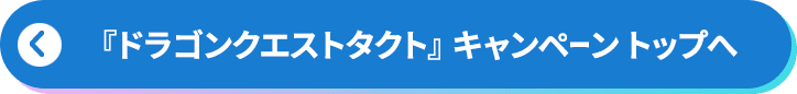 『ドラゴンクエストタクト』 キャンペーン トップへ