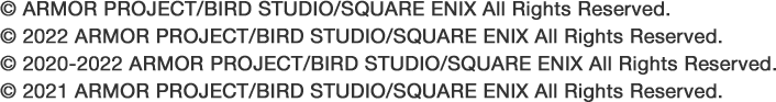 © ARMOR PROJECT/BIRD STUDIO/SQUARE ENIX All Rights Reserved. © 2022 ARMOR PROJECT/BIRD STUDIO/SQUARE ENIX All Rights Reserved. © 2020-2022 ARMOR PROJECT/BIRD STUDIO/SQUARE ENIX All Rights Reserved. © 2021 ARMOR PROJECT/BIRD STUDIO/SQUARE ENIX All Rights Reserved.