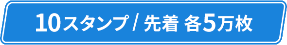 10スタンプ/先着 各5万枚