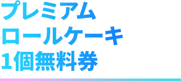 プレミアム ロールケーキ 1個無料券