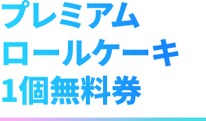 プレミアム ロールケーキ 1個無料券