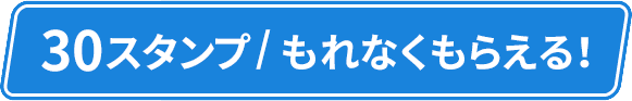 30スタンプ/もれなくもらえる！