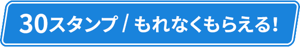 30スタンプ/もれなくもらえる！