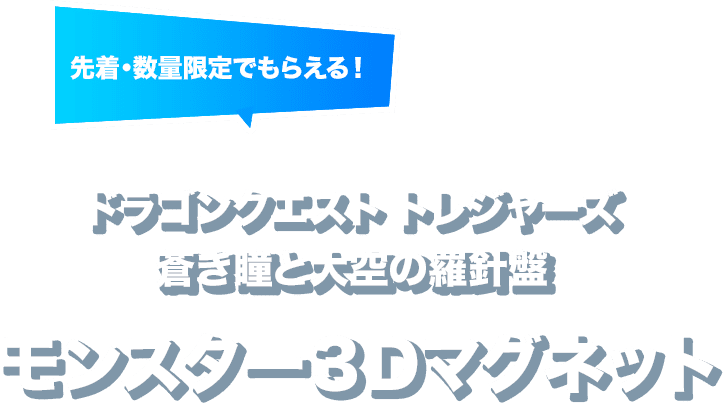 先着・数量限定でもらえる！ ドラゴンクエストトレジャーズ 蒼き瞳と羅針盤 モンスター3Dマグネット