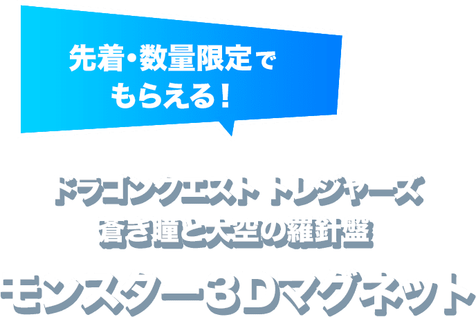 先着・数量限定でもらえる！ ドラゴンクエストトレジャーズ 蒼き瞳と羅針盤 モンスター3Dマグネット