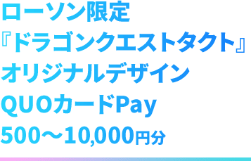 ローソン限定　『ドラゴンクエストタクト』 オリジナルデザイン QUOカードPay 500～10,000円分