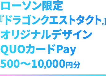 ローソン限定　『ドラゴンクエストタクト』 オリジナルデザイン QUOカードPay 500～10,000円分