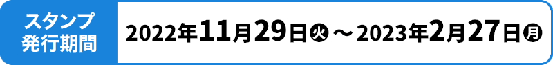 スタンプ発⾏期間 2022年11月29日(火)〜2023年2月27日(月)