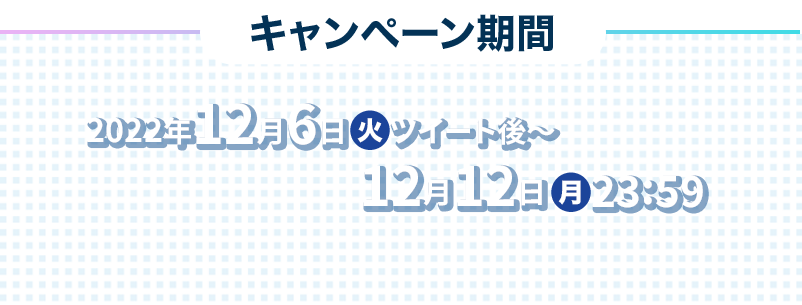 キャンペーン期間 2022年12月6日(火)ツイート後〜12月12日(月)23:59