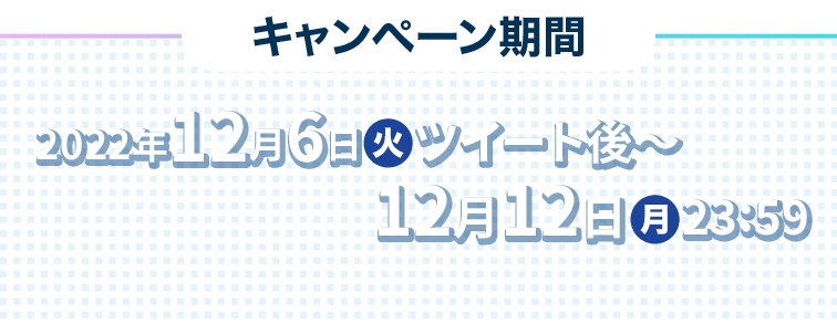 キャンペーン期間 2022年12月6日(火)ツイート後〜12月12日(月)23:59