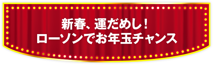 新春、運だめし！ ローソンでお年玉チャンス