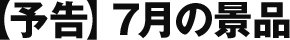 予告 7月の景品