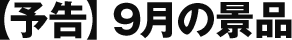 予告 9月の景品