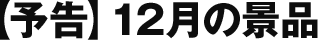 予告 12月の景品