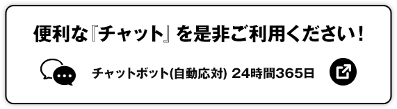 便利な「チャット」を是非ご利用ください！ チャットボット（自動応対）24時間365日 別ウィンドウで開きます