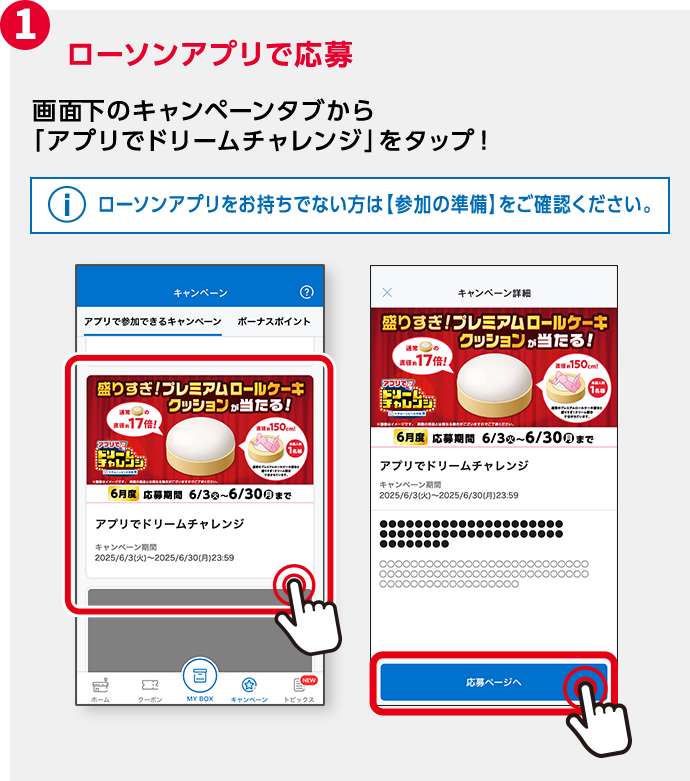 1 ローソンアプリで応募 画面下のキャンペーンタブから「アプリでドリームチャレンジ」をタップ！ ローソンアプリをお持ちでない方は【参加の準備】をご確認ください。