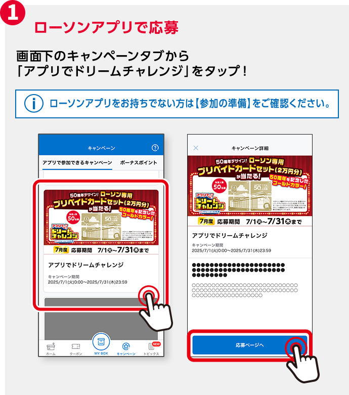 1 ローソンアプリで応募 画面下のキャンペーンタブから「アプリでドリームチャレンジ」をタップ！ ローソンアプリをお持ちでない方は【参加の準備】をご確認ください。