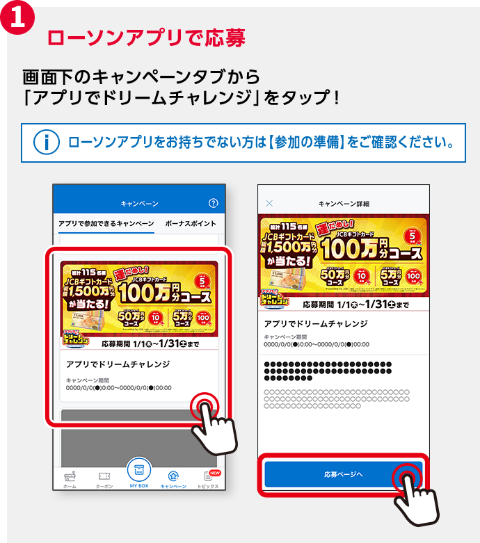 1 ローソンアプリで応募 画面下のキャンペーンタブから「アプリでドリームチャレンジ」をタップ！ ローソンアプリをお持ちでない方は【参加の準備】をご確認ください。